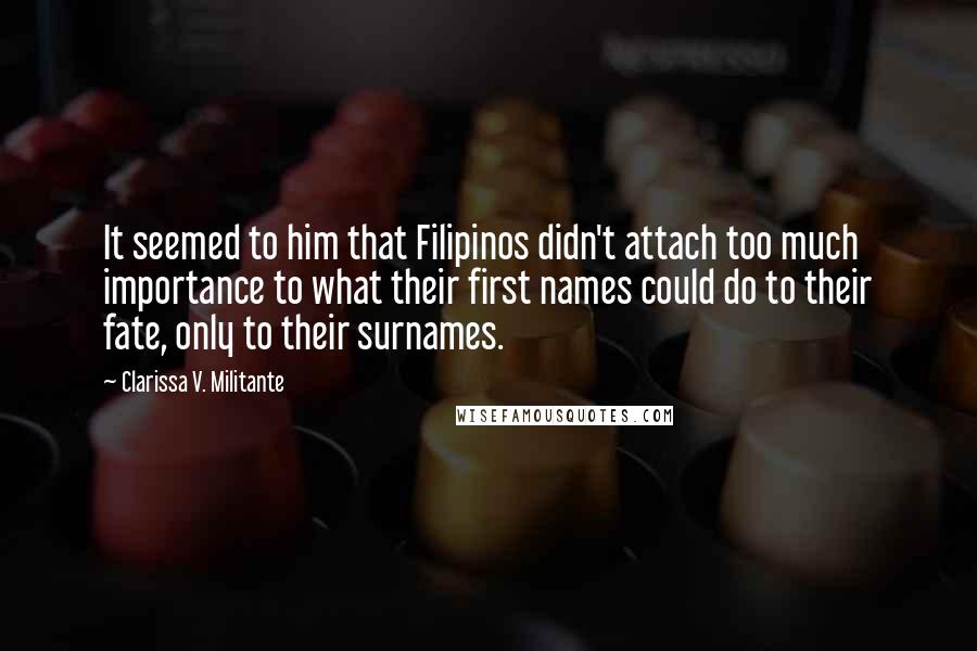 Clarissa V. Militante quotes: It seemed to him that Filipinos didn't attach too much importance to what their first names could do to their fate, only to their surnames.