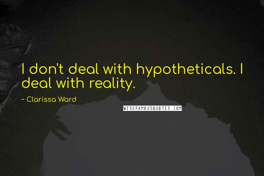 Clarissa Ward quotes: I don't deal with hypotheticals. I deal with reality.