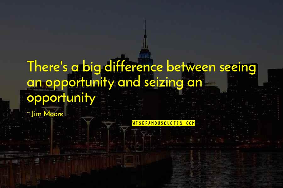 Clarisse La Rue Quotes By Jim Moore: There's a big difference between seeing an opportunity