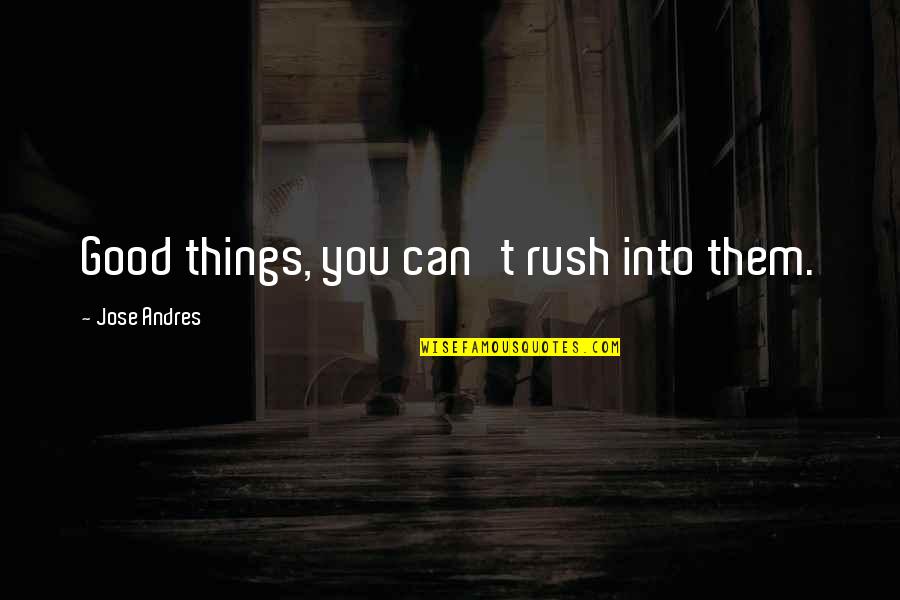 Clarisse Mclellan Quotes By Jose Andres: Good things, you can't rush into them. Clarisse Mclellan Quotes By Jose Andres: Good things, you can't rush into them.