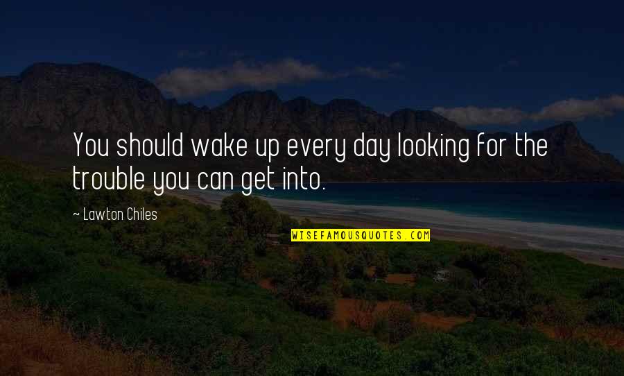 Clarisse Quotes By Lawton Chiles: You should wake up every day looking for