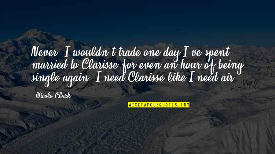 Clarisse's Quotes By Nicole Clark: Never. I wouldn't trade one day I've spent Clarisse's Quotes By Nicole Clark: Never. I wouldn't trade one day I've spent