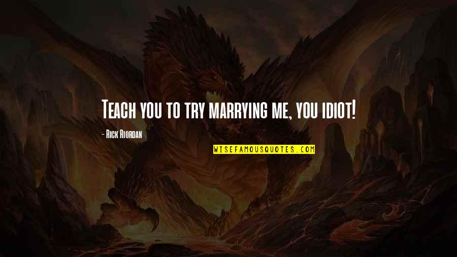 Clarisse's Quotes By Rick Riordan: Teach you to try marrying me, you idiot! Clarisse's Quotes By Rick Riordan: Teach you to try marrying me, you idiot!