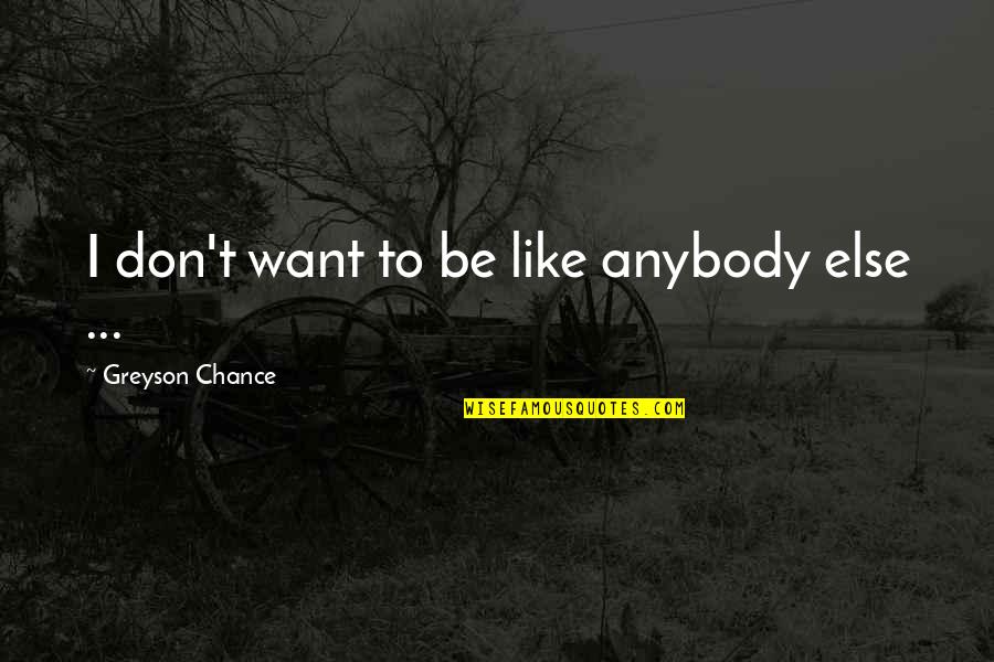 Claritate Poze Quotes By Greyson Chance: I don't want to be like anybody else Claritate Poze Quotes By Greyson Chance: I don't want to be like anybody else