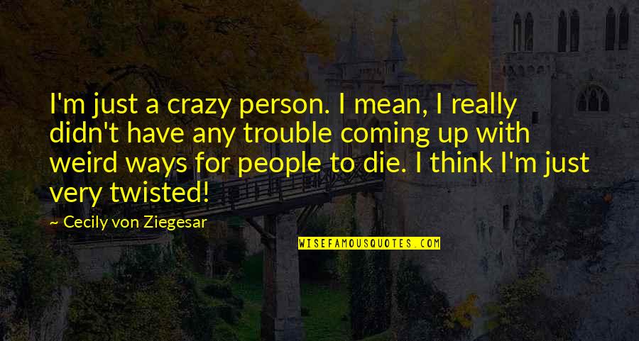 Clarities Contact Quotes By Cecily Von Ziegesar: I'm just a crazy person. I mean, I Clarities Contact Quotes By Cecily Von Ziegesar: I'm just a crazy person. I mean, I