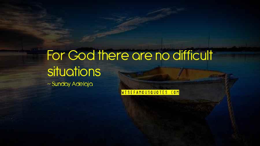 Clarity And Understanding Quotes By Sunday Adelaja: For God there are no difficult situations Clarity And Understanding Quotes By Sunday Adelaja: For God there are no difficult situations