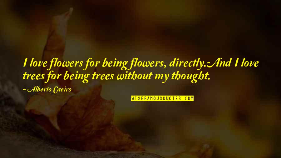 Clarity In Love Quotes By Alberto Caeiro: I love flowers for being flowers, directly.And I