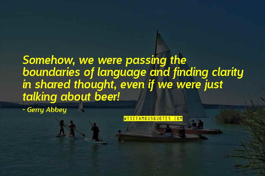 Clarity Of Thought Quotes By Gerry Abbey: Somehow, we were passing the boundaries of language
