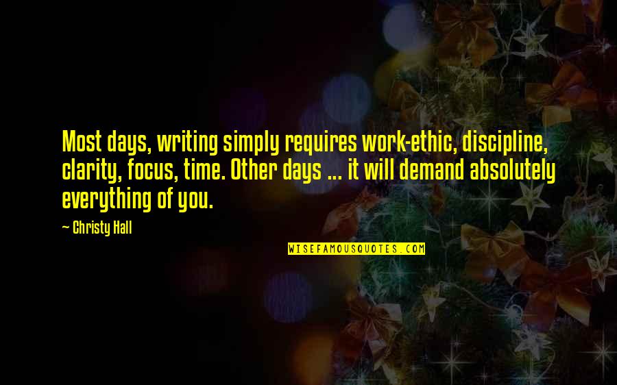 Clarity Quotes By Christy Hall: Most days, writing simply requires work-ethic, discipline, clarity,