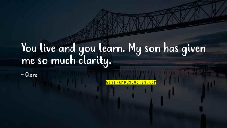 Clarity Quotes By Ciara: You live and you learn. My son has