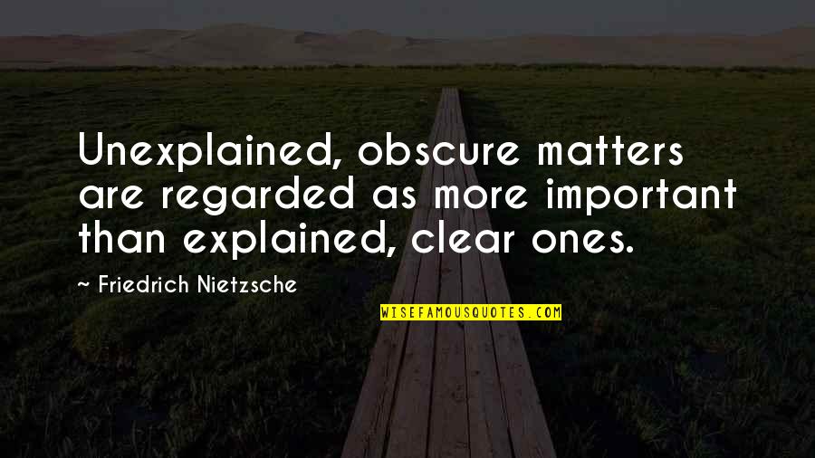 Clarity Quotes By Friedrich Nietzsche: Unexplained, obscure matters are regarded as more important