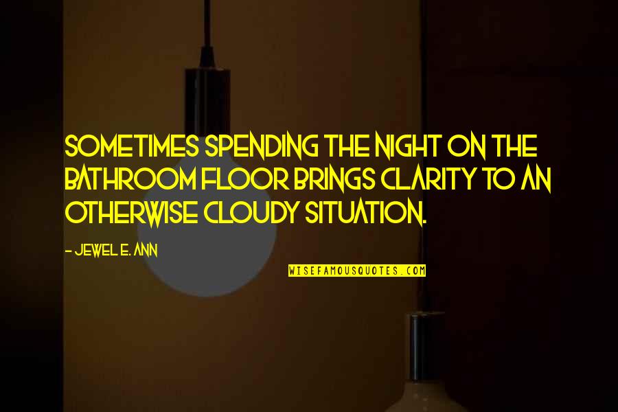 Clarity Quotes By Jewel E. Ann: Sometimes spending the night on the bathroom floor