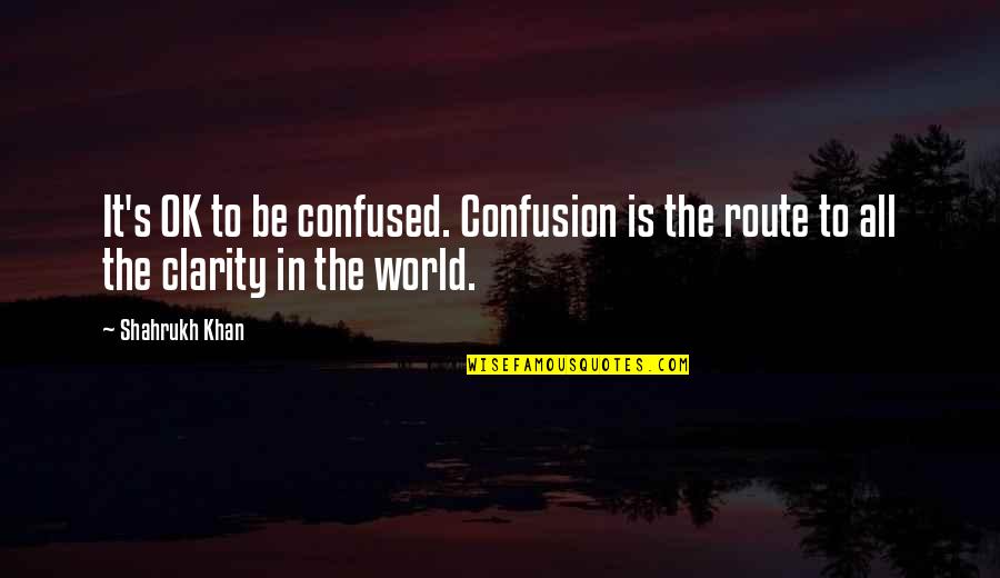 Clarity Quotes By Shahrukh Khan: It's OK to be confused. Confusion is the