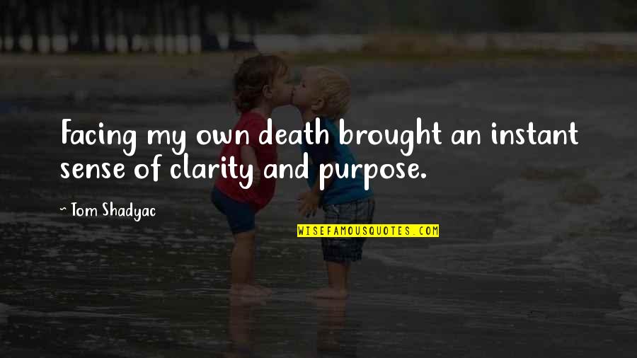 Clarity Quotes By Tom Shadyac: Facing my own death brought an instant sense