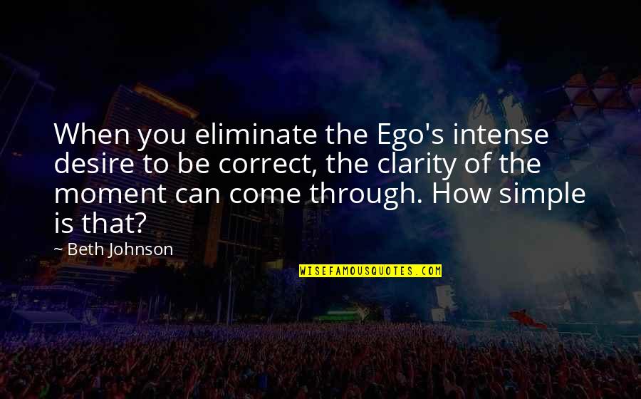 Clarity's Quotes By Beth Johnson: When you eliminate the Ego's intense desire to