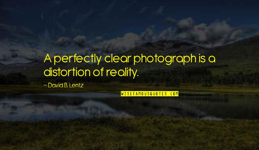 Clarity's Quotes By David B. Lentz: A perfectly clear photograph is a distortion of