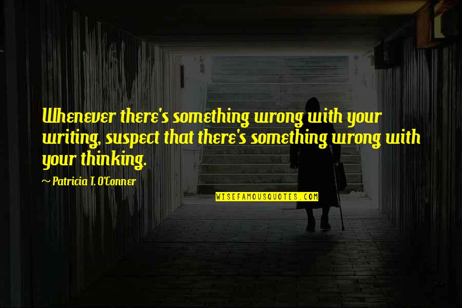 Clarity's Quotes By Patricia T. O'Conner: Whenever there's something wrong with your writing, suspect