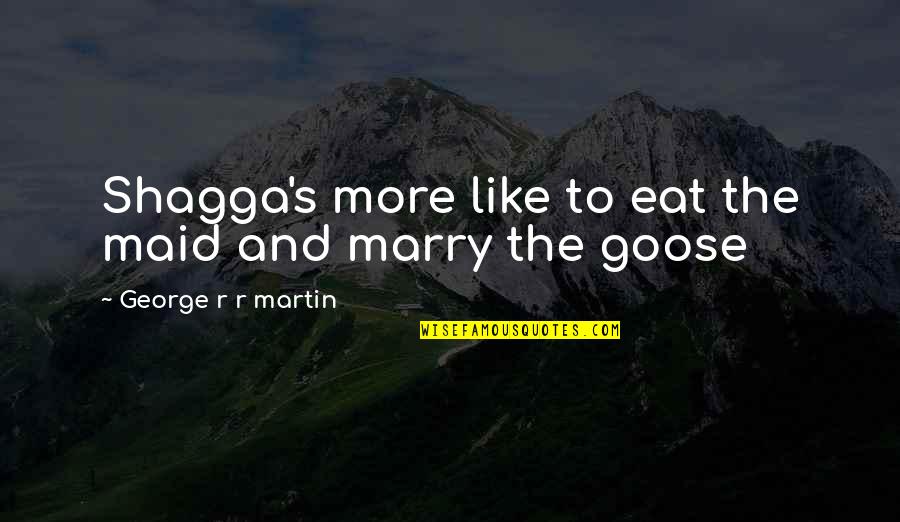 Clarivel Moreira Quotes By George R R Martin: Shagga's more like to eat the maid and