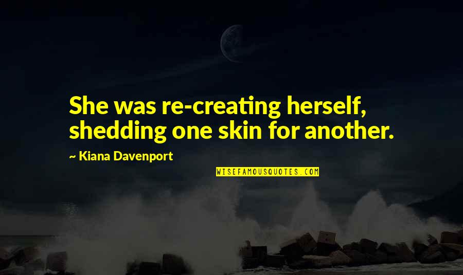Clarivel Moreira Quotes By Kiana Davenport: She was re-creating herself, shedding one skin for