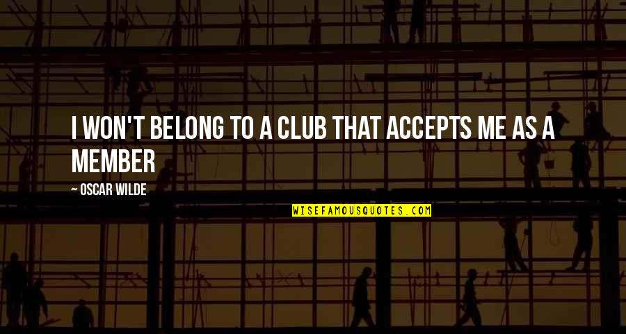 Clariza Garcia Quotes By Oscar Wilde: I won't belong to a club that accepts