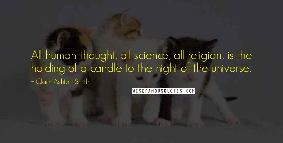 Clark Ashton Smith quotes: All human thought, all science, all religion, is the holding of a candle to the night of the universe. Clark Ashton Smith quotes: All human thought, all science, all religion, is the holding of a candle to the night of the universe.