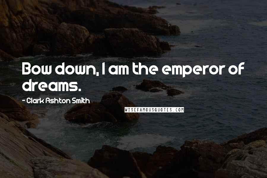 Clark Ashton Smith quotes: Bow down, I am the emperor of dreams.