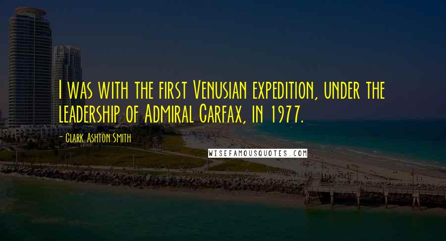 Clark Ashton Smith quotes: I was with the first Venusian expedition, under the leadership of Admiral Carfax, in 1977.