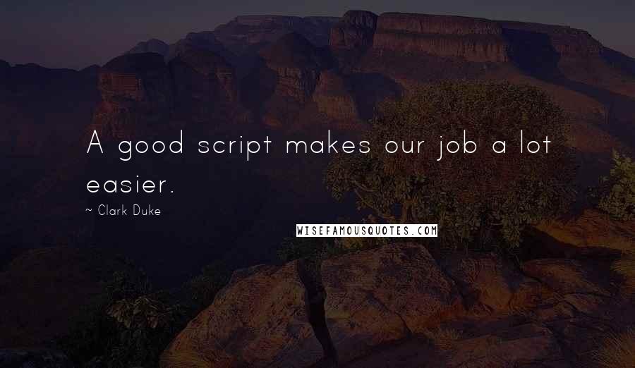 Clark Duke quotes: A good script makes our job a lot easier.