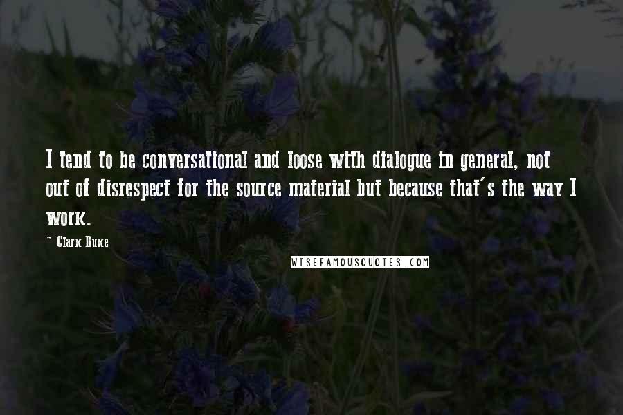 Clark Duke quotes: I tend to be conversational and loose with dialogue in general, not out of disrespect for the source material but because that's the way I work.