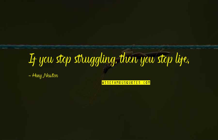 Clark Freightways Quotes By Huey Newton: If you stop struggling, then you stop life.