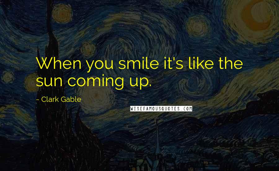 Clark Gable quotes: When you smile it's like the sun coming up.