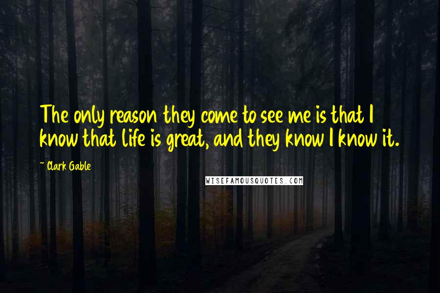 Clark Gable quotes: The only reason they come to see me is that I know that life is great, and they know I know it.