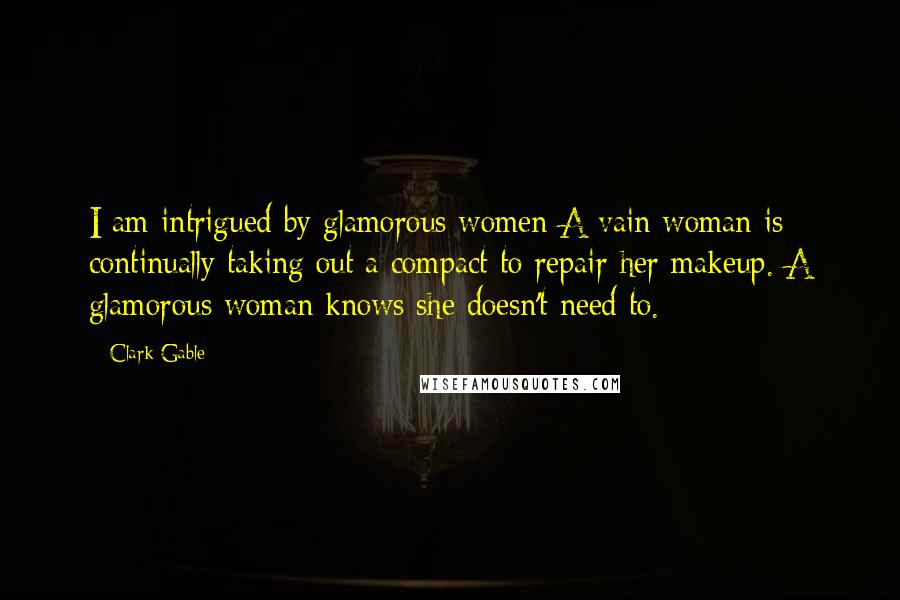 Clark Gable quotes: I am intrigued by glamorous women A vain woman is continually taking out a compact to repair her makeup. A glamorous woman knows she doesn't need to.