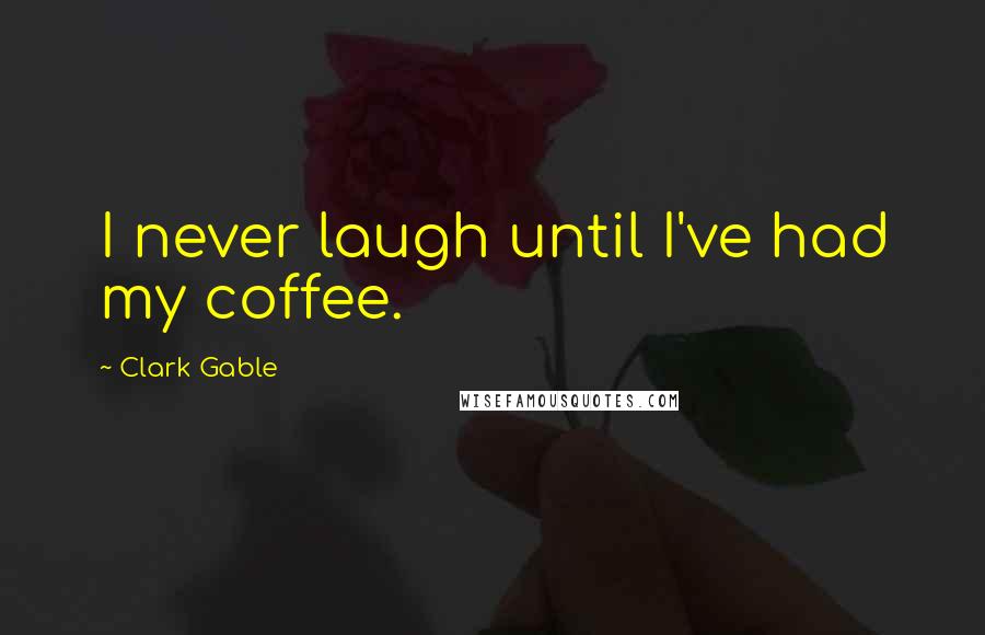 Clark Gable quotes: I never laugh until I've had my coffee.