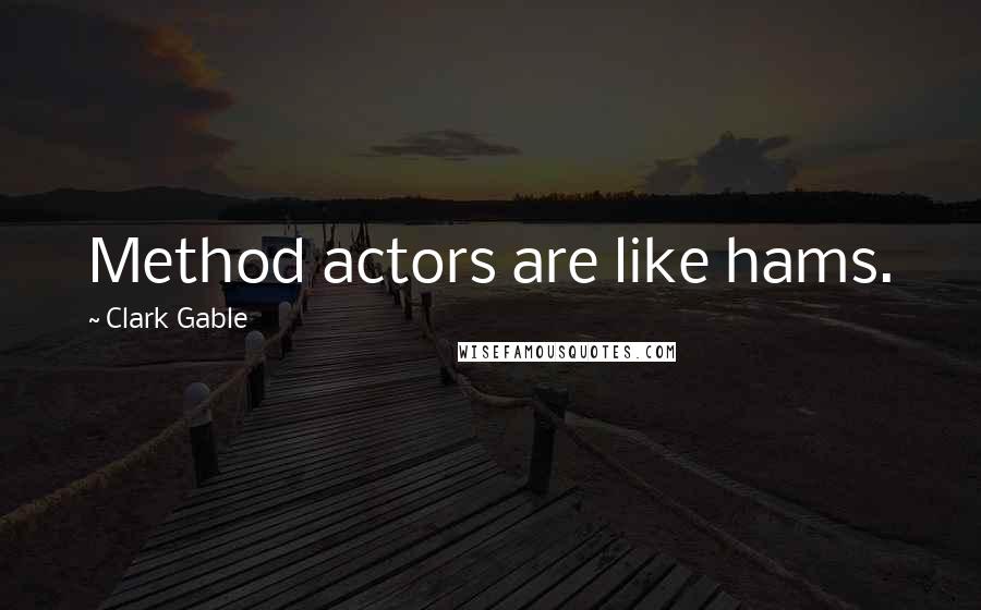 Clark Gable quotes: Method actors are like hams.