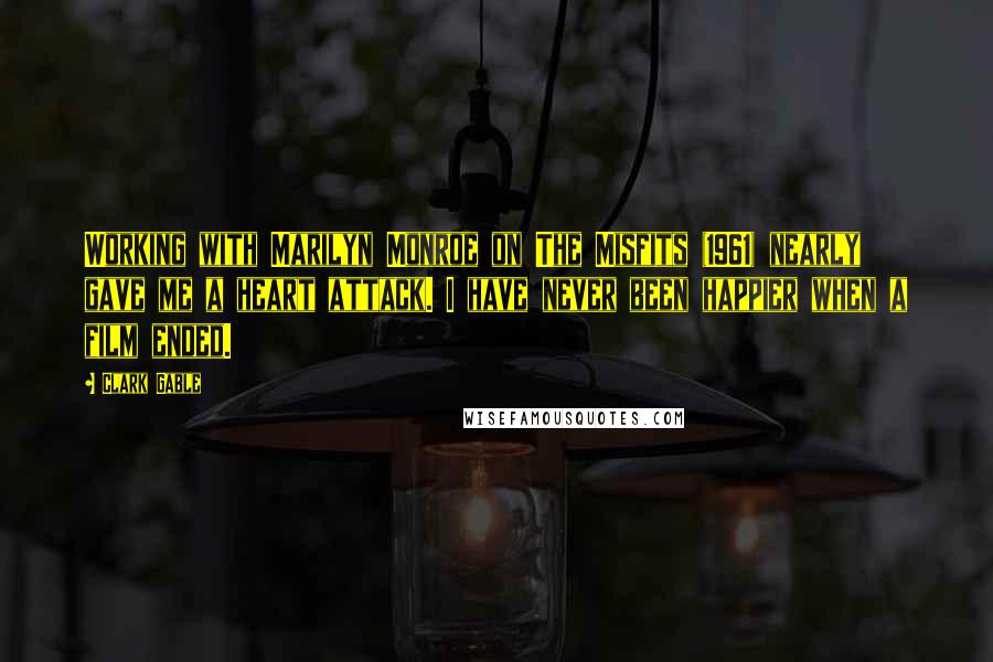 Clark Gable quotes: Working with Marilyn Monroe on The Misfits (1961) nearly gave me a heart attack. I have never been happier when a film ended.