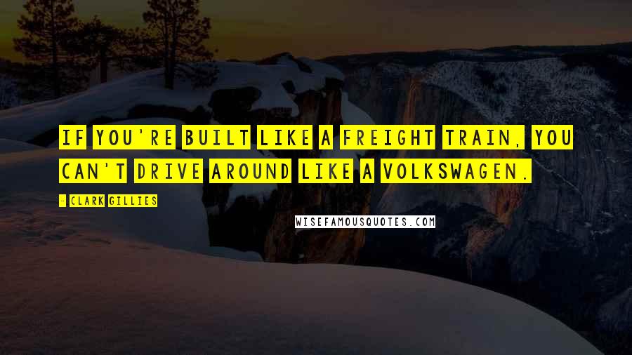 Clark Gillies quotes: If you're built like a freight train, you can't drive around like a Volkswagen.