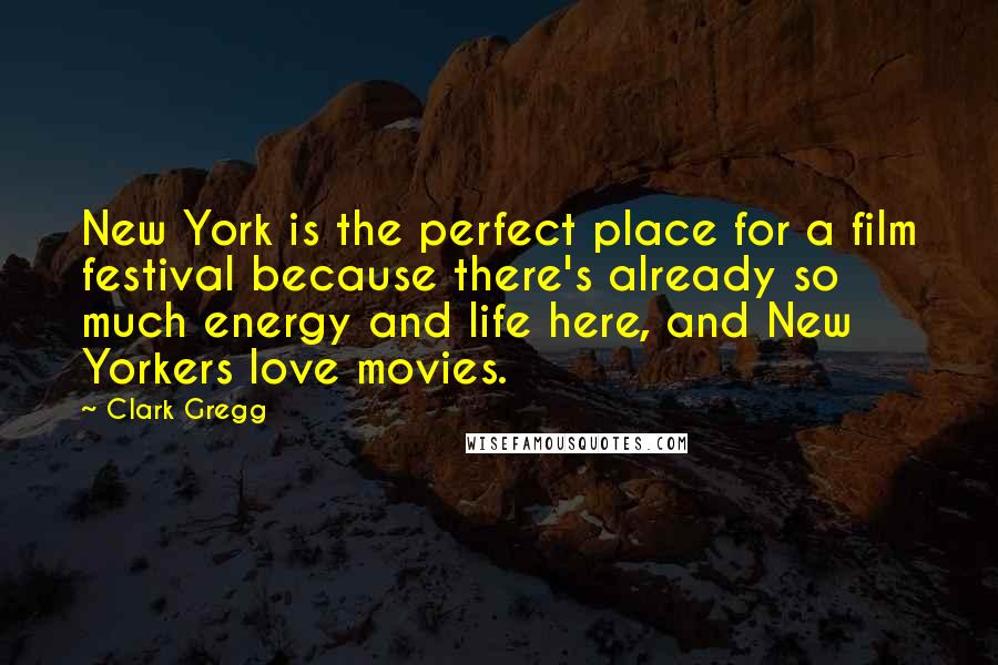 Clark Gregg quotes: New York is the perfect place for a film festival because there's already so much energy and life here, and New Yorkers love movies.