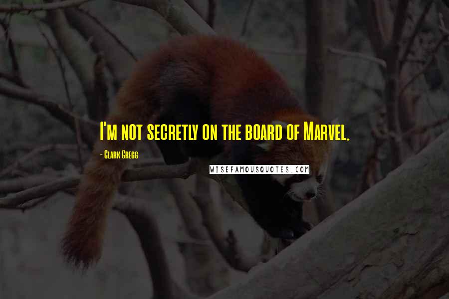 Clark Gregg quotes: I'm not secretly on the board of Marvel.