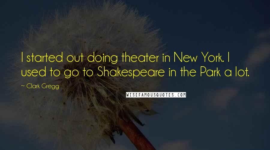 Clark Gregg quotes: I started out doing theater in New York. I used to go to Shakespeare in the Park a lot.