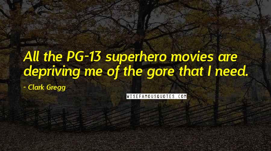 Clark Gregg quotes: All the PG-13 superhero movies are depriving me of the gore that I need.