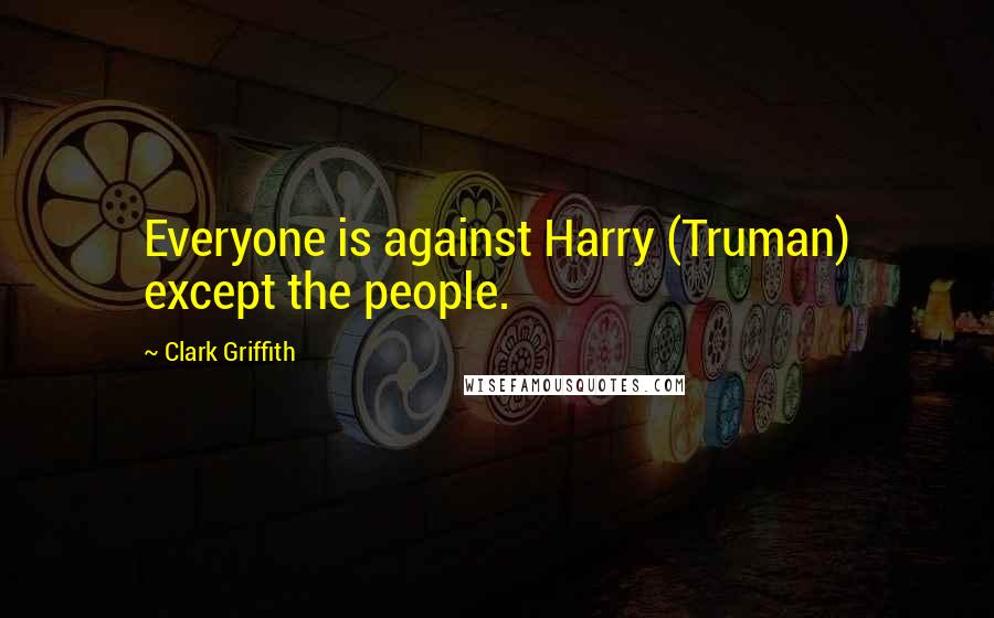 Clark Griffith quotes: Everyone is against Harry (Truman) except the people.