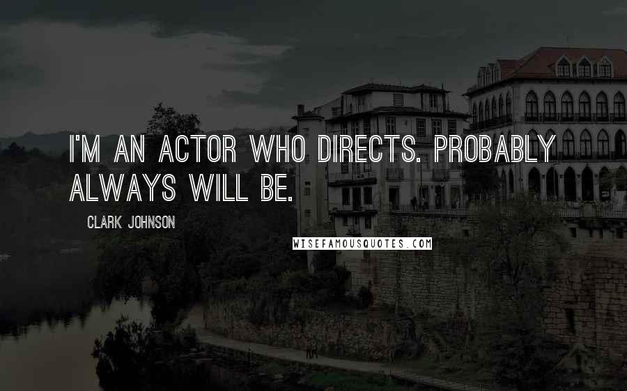 Clark Johnson quotes: I'm an actor who directs. Probably always will be.