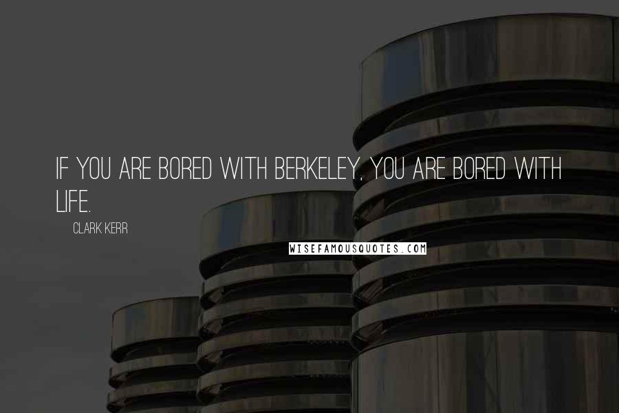 Clark Kerr quotes: If you are bored with Berkeley, you are bored with life.