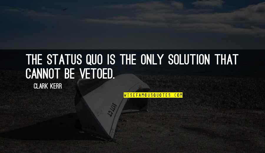Clark Kerr Quotes By Clark Kerr: The status quo is the only solution that