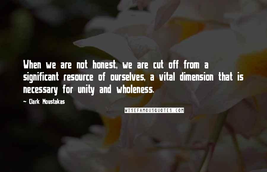 Clark Moustakas quotes: When we are not honest, we are cut off from a significant resource of ourselves, a vital dimension that is necessary for unity and wholeness.