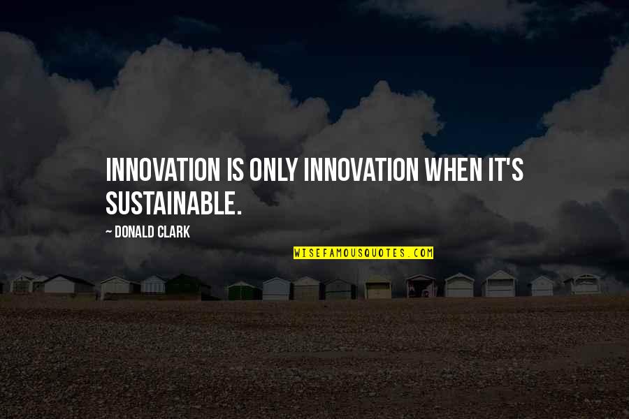 Clark Quotes By Donald Clark: Innovation is only innovation when it's sustainable.
