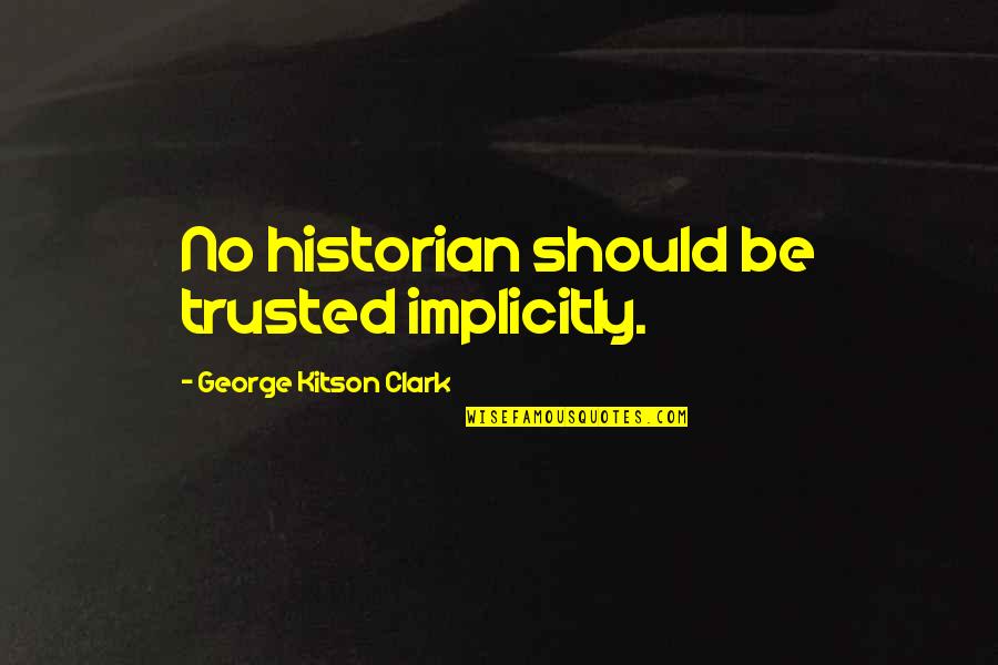 Clark Quotes By George Kitson Clark: No historian should be trusted implicitly.