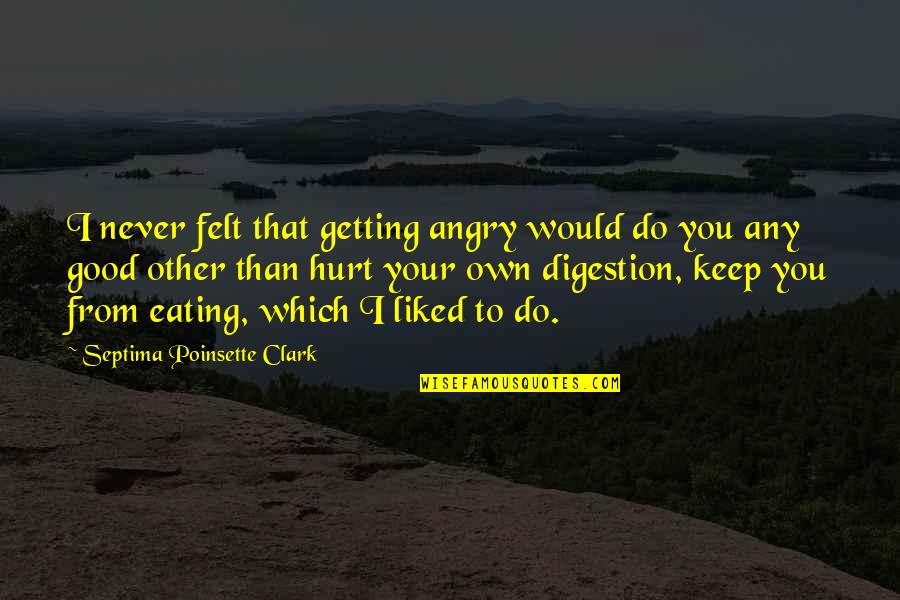 Clark Quotes By Septima Poinsette Clark: I never felt that getting angry would do