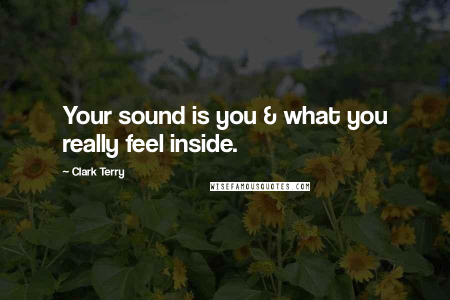 Clark Terry quotes: Your sound is you & what you really feel inside.